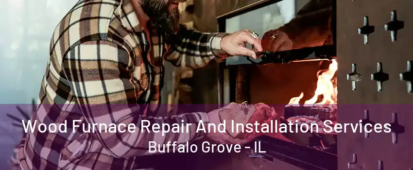 Wood Furnace Repair And Installation Services Buffalo Grove - IL